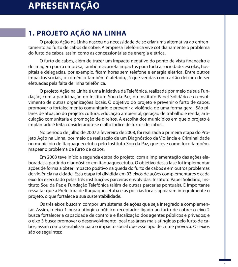 O furto de cabos, além de trazer um impacto negativo do ponto de vista financeiro e de imagem para a empresa, também acarreta impactos para toda a sociedade: escolas, hospitais e delegacias, por