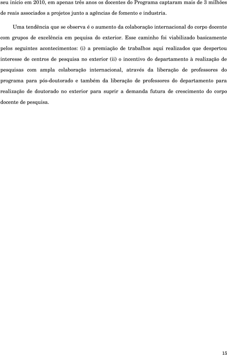 Esse caminho foi viabilizado basicamente pelos seguintes acontecimentos: (i) a premiação de trabalhos aqui realizados que despertou interesse de centros de pesquisa no exterior (ii) o incentivo do