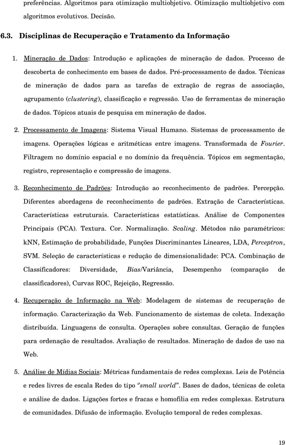 Técnicas de mineração de dados para as tarefas de extração de regras de associação, agrupamento (clustering), classificação e regressão. Uso de ferramentas de mineração de dados.