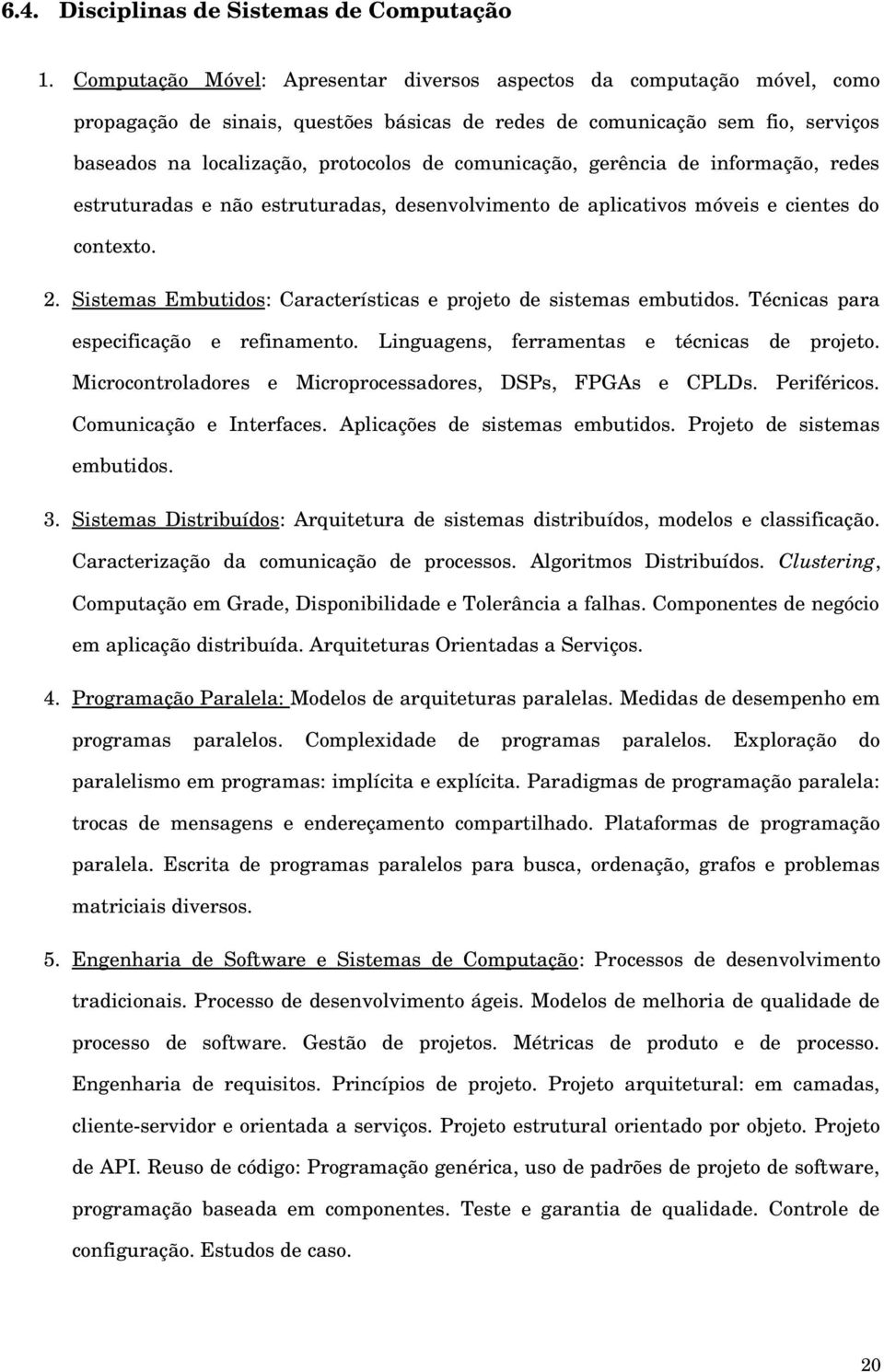 comunicação, gerência de informação, redes estruturadas e não estruturadas, desenvolvimento de aplicativos móveis e cientes do contexto. 2.