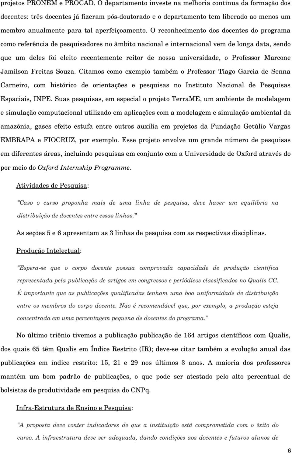 O reconhecimento dos docentes do programa como referência de pesquisadores no âmbito nacional e internacional vem de longa data, sendo que um deles foi eleito recentemente reitor de nossa