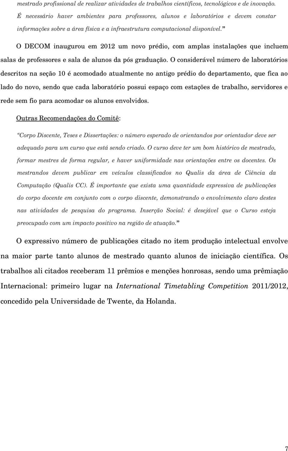 O DECOM inaugurou em 2012 um novo prédio, com amplas instalações que incluem salas de professores e sala de alunos da pós graduação.