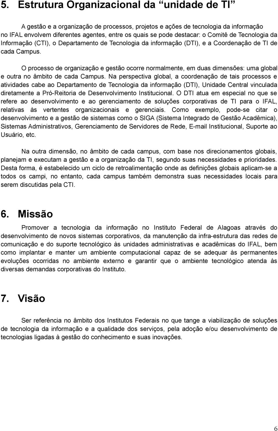 O processo de organização e gestão ocorre normalmente, em duas dimensões: uma global e outra no âmbito de cada.