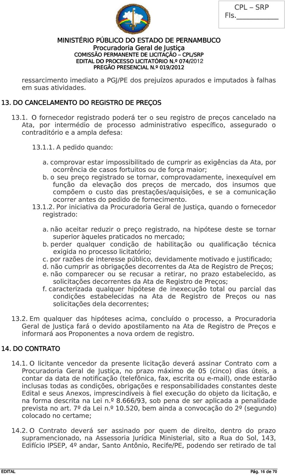 .1. O fornecedor registrado poderá ter o seu registro de preços cancelado na Ata, por intermédio de processo administrativo específico, assegurado o contraditório e a ampla defesa: 13.1.1. A pedido quando: a.