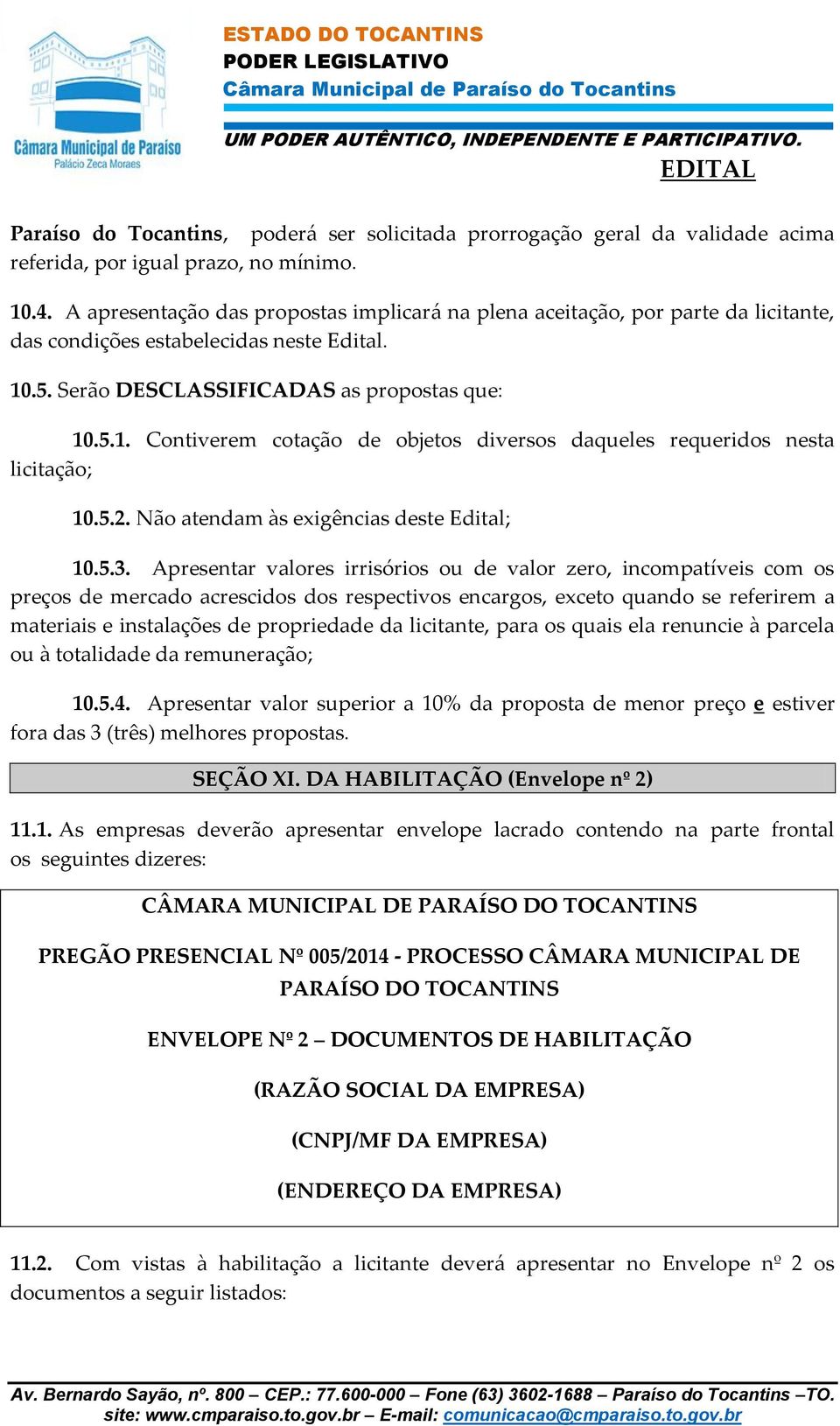 .5. Serão DESCLASSIFICADAS as propostas que: 10.5.1. Contiverem cotação de objetos diversos daqueles requeridos nesta licitação; 10.5.2. Não atendam às exigências deste Edital; 10.5.3.