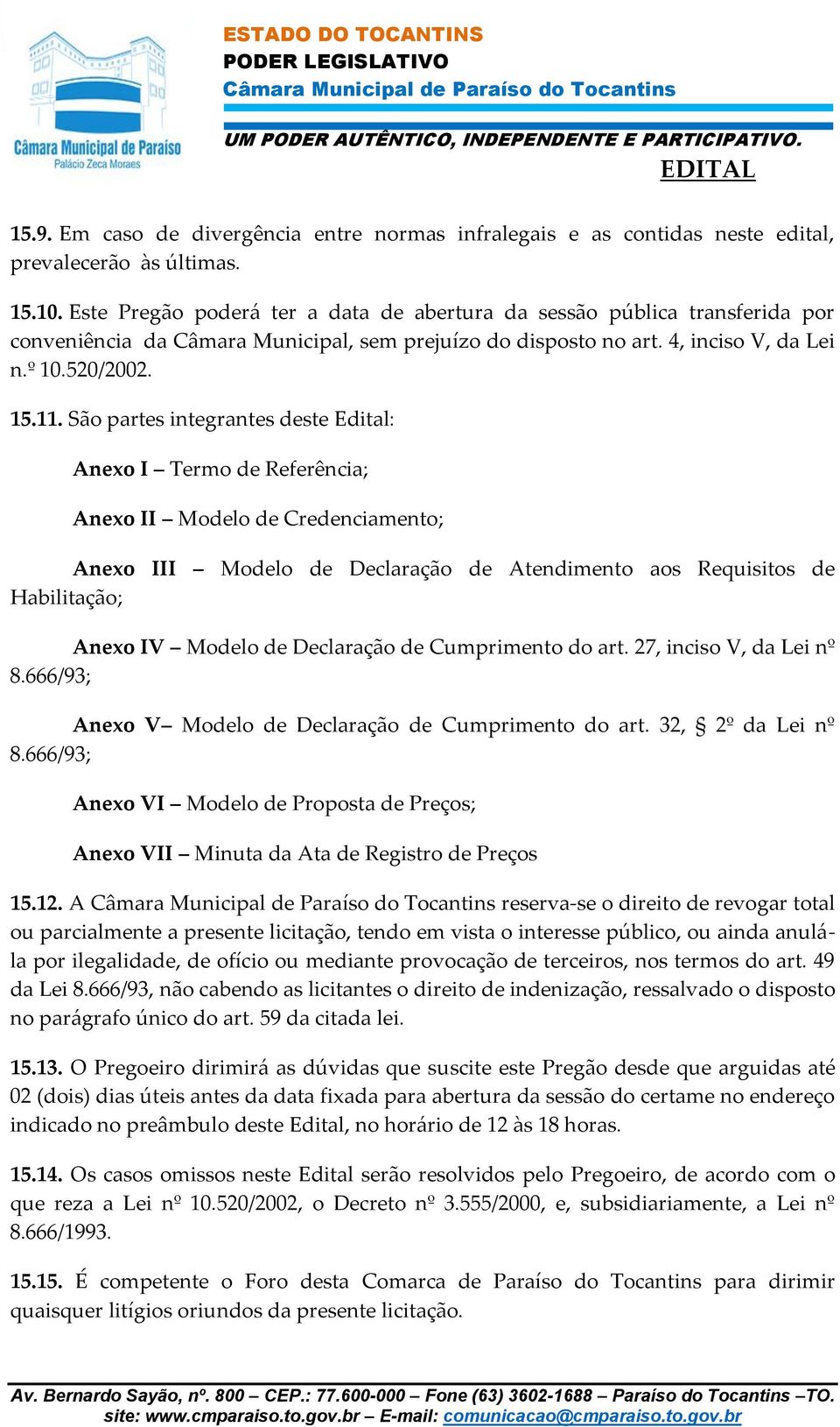 São partes integrantes deste Edital: Anexo I Termo de Referência; Anexo II Modelo de Credenciamento; Anexo III Modelo de Declaração de Atendimento aos Requisitos de Habilitação; Anexo IV Modelo de