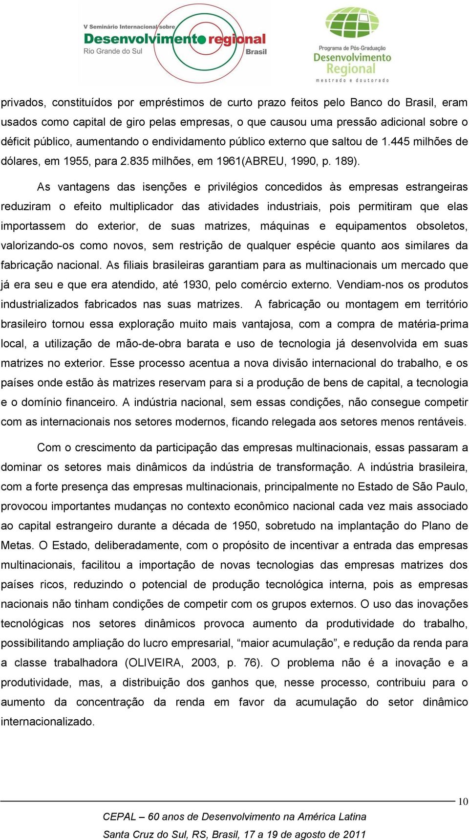 As vantagens das isenções e privilégios concedidos às empresas estrangeiras reduziram o efeito multiplicador das atividades industriais, pois permitiram que elas importassem do exterior, de suas