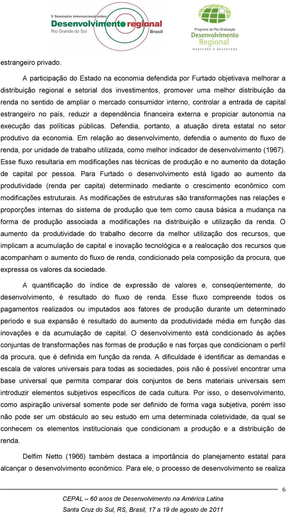 mercado consumidor interno, controlar a entrada de capital estrangeiro no país, reduzir a dependência financeira externa e propiciar autonomia na execução das políticas públicas.