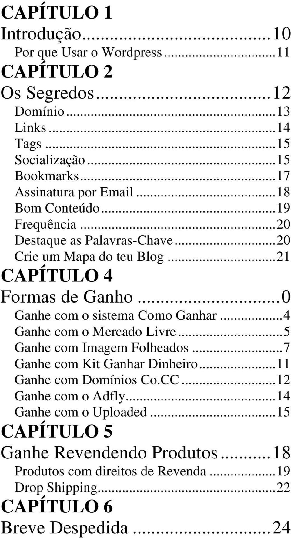 .. 0 Ganhe com o sistema Como Ganhar... 4 Ganhe com o Mercado Livre... 5 Ganhe com Imagem Folheados... 7 Ganhe com Kit Ganhar Dinheiro... 11 Ganhe com Domínios Co.CC.