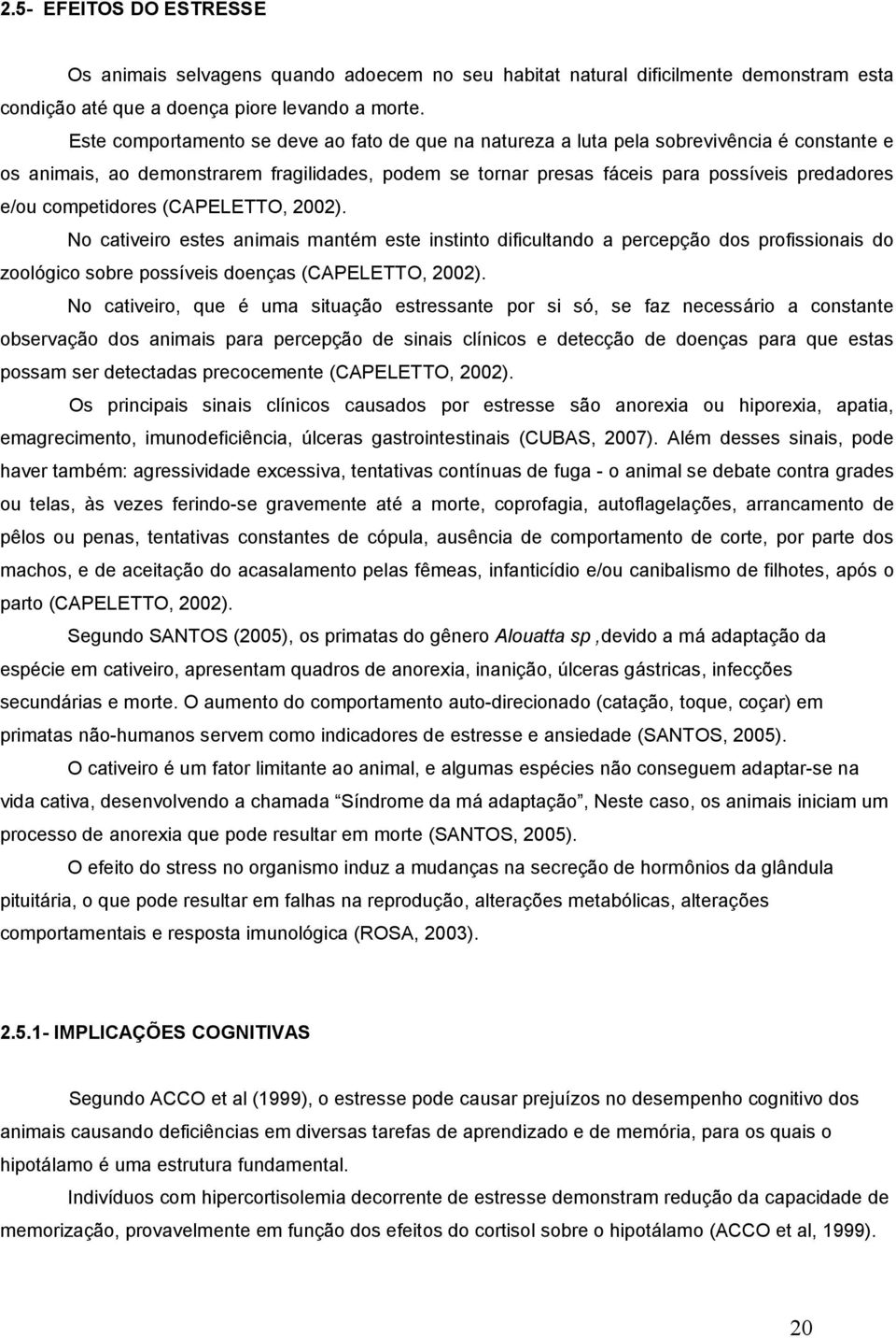 competidores (CAPELETTO, 2002). No cativeiro estes animais mantém este instinto dificultando a percepção dos profissionais do zoológico sobre possíveis doenças (CAPELETTO, 2002).