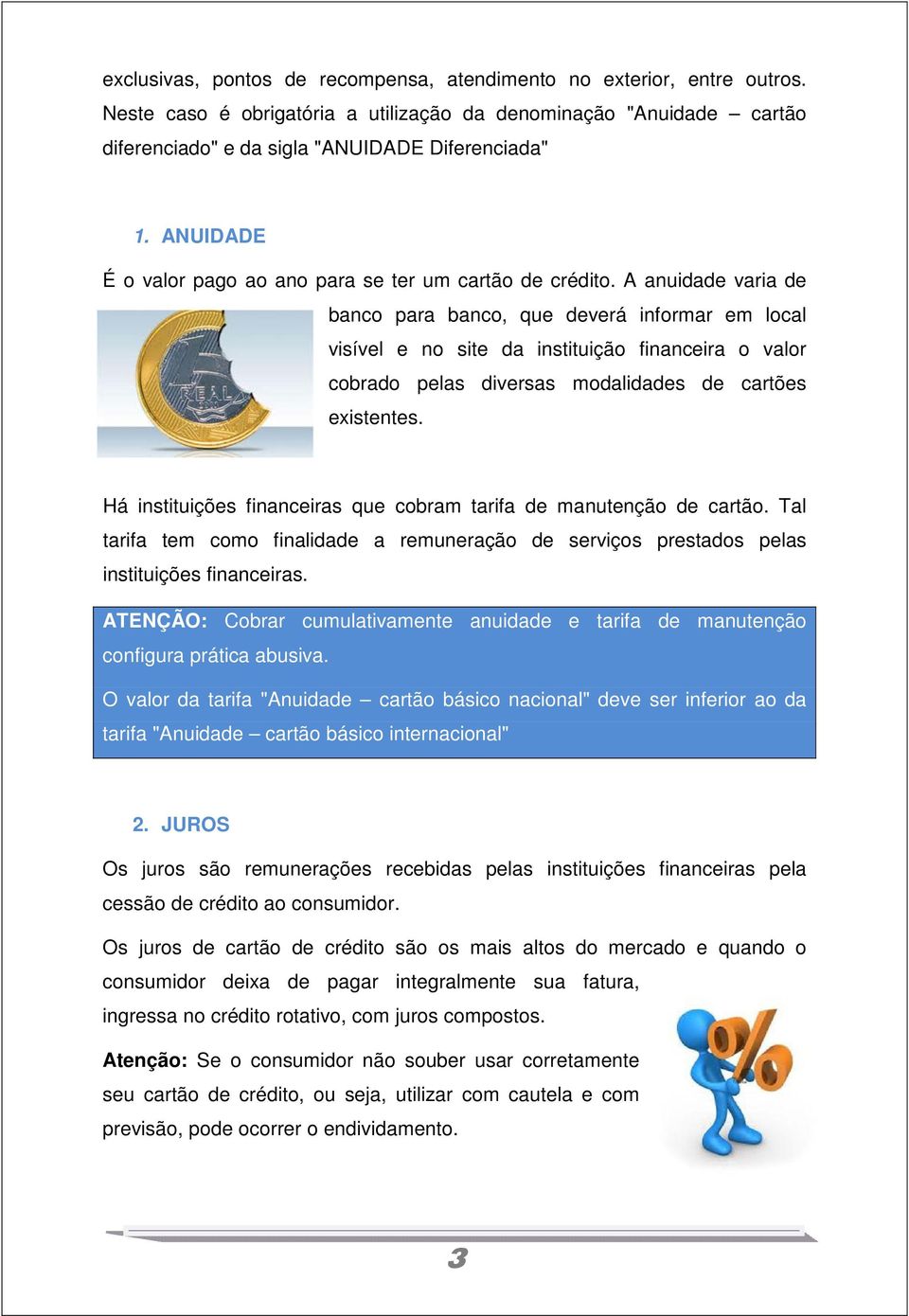 A anuidade varia de banco para banco, que deverá informar em local visível e no site da instituição financeira o valor cobrado pelas diversas modalidades de cartões existentes.