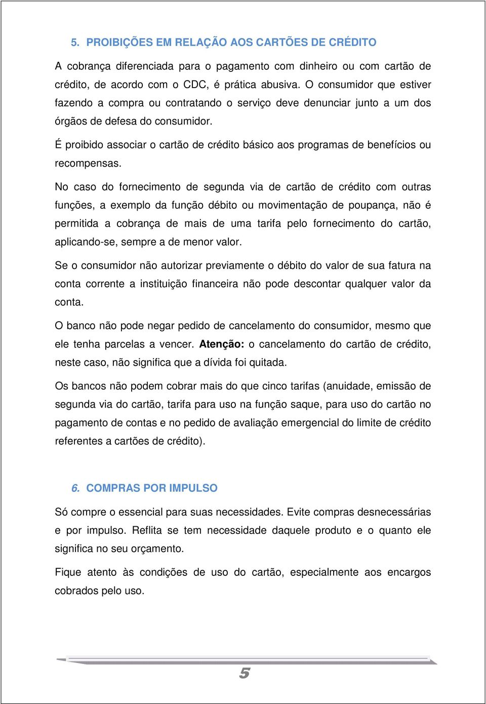 É proibido associar o cartão de crédito básico aos programas de benefícios ou recompensas.