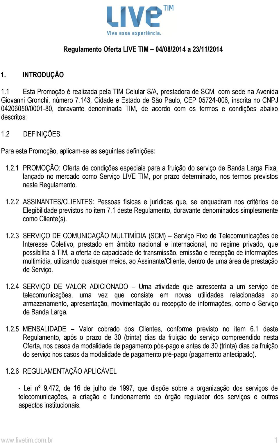 2 DEFINIÇÕES: Para esta Promoção, aplicam-se as seguintes definições: 1.2.1 PROMOÇÃO: Oferta de condições especiais para a fruição do serviço de Banda Larga Fixa, lançado no mercado como Serviço LIVE TIM, por prazo determinado, nos termos previstos neste Regulamento.