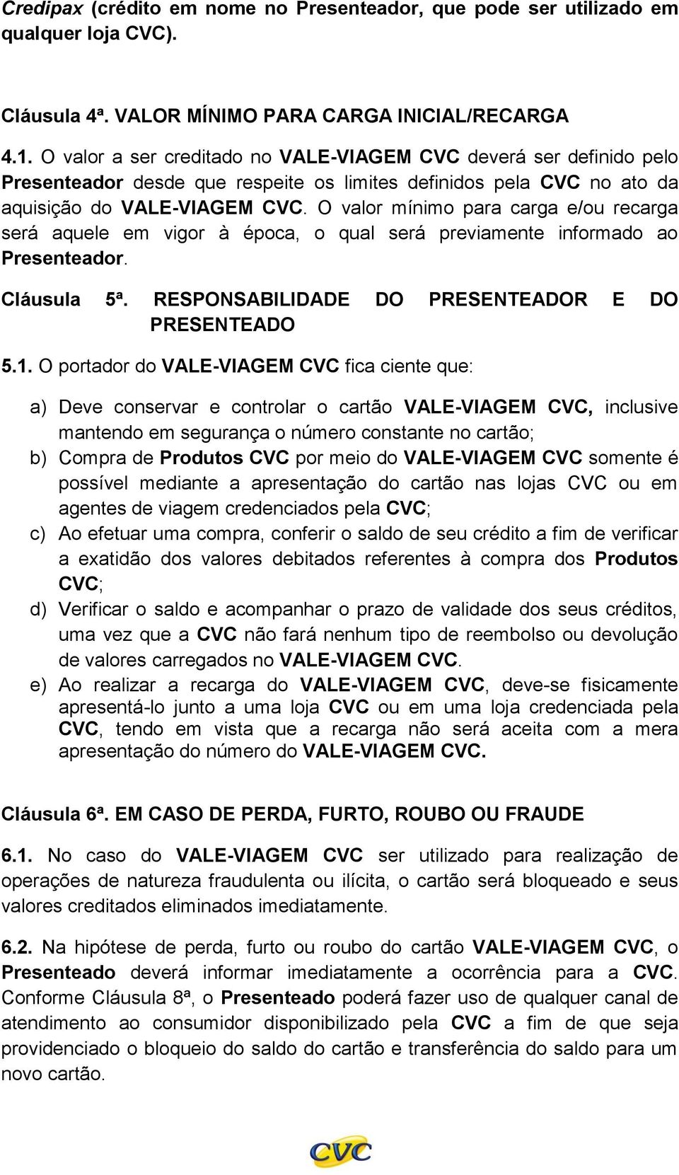 O valor mínimo para carga e/ou recarga será aquele em vigor à época, o qual será previamente informado ao Presenteador. Cláusula 5ª. RESPONSABILIDADE DO PRESENTEADOR E DO PRESENTEADO 5.1.