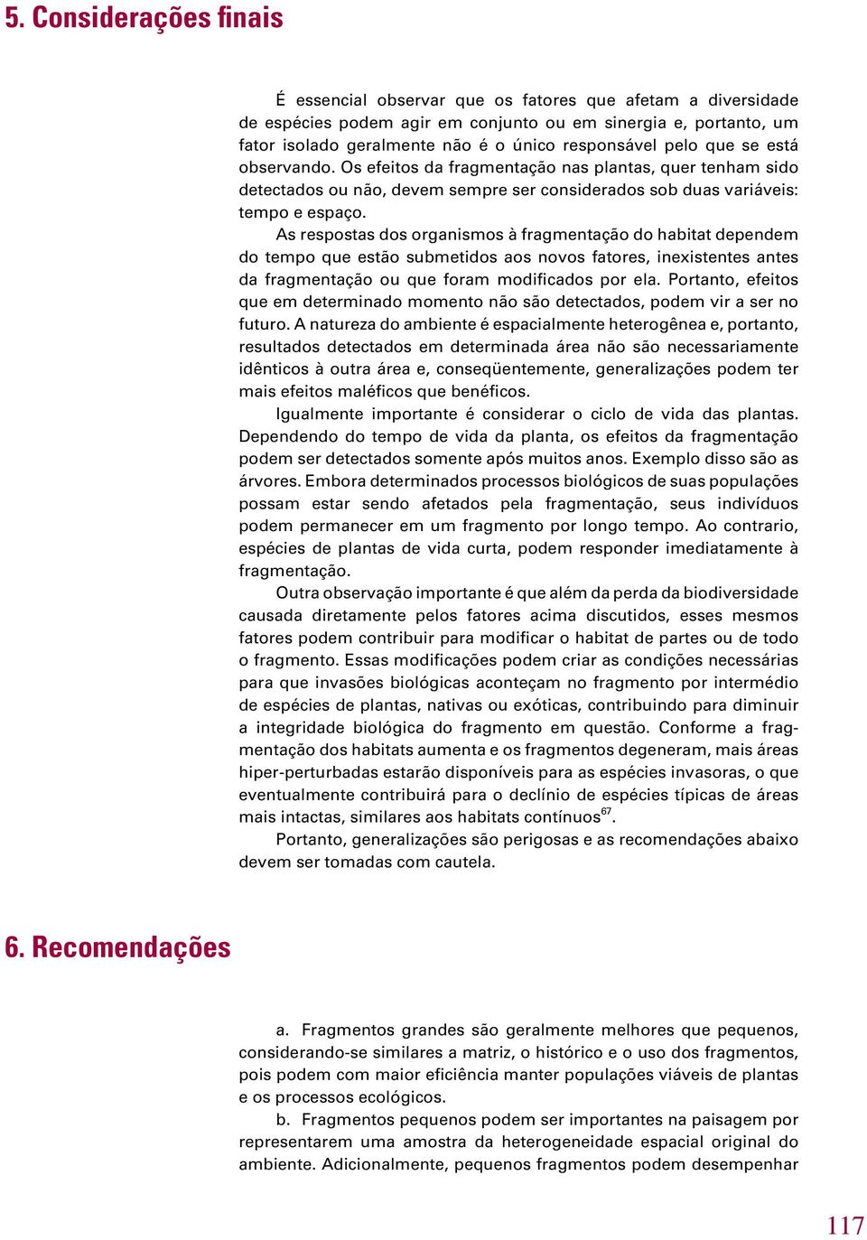 As respostas dos organismos à fragmentação do habitat dependem do tempo que estão submetidos aos novos fatores, inexistentes antes da fragmentação ou que foram modificados por ela.