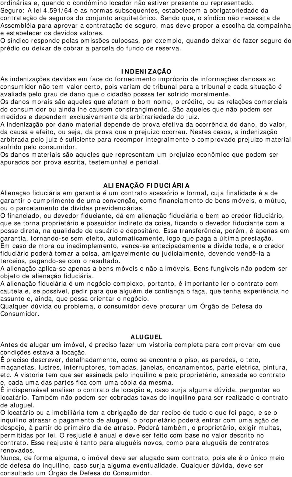 Sendo que, o síndico não necessita de Assembléia para aprovar a contratação de seguro, mas deve propor a escolha da compainha e estabelecer os devidos valores.