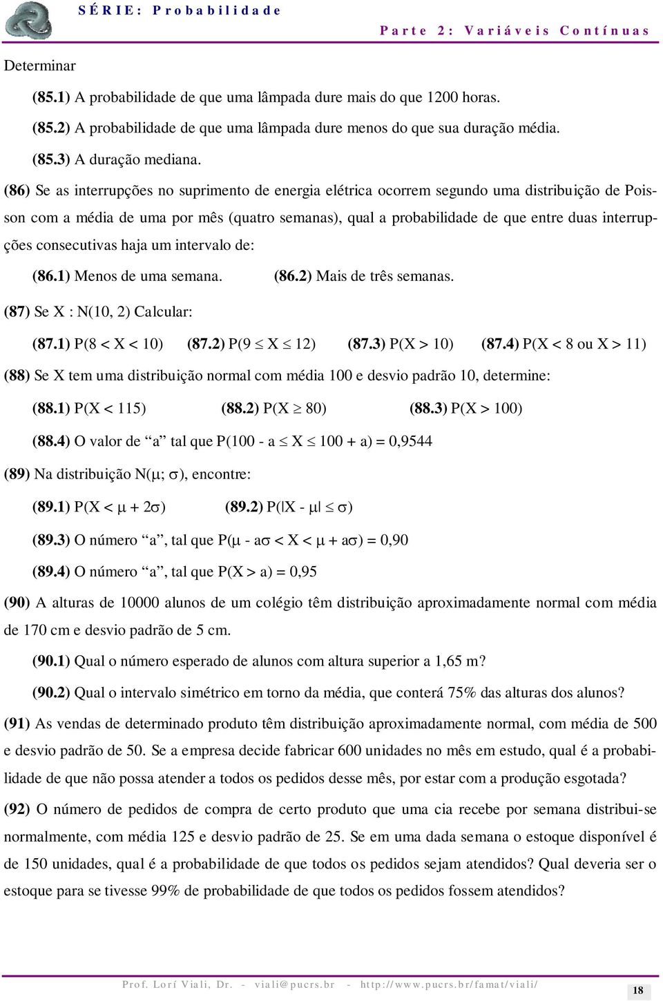 consecutivas haja um intervalo de: (86.1) Menos de uma semana. (86.2) Mais de três semanas. (87) Se X : N(10, 2) Calcular: (87.1) P(8 < X < 10) (87.2) P(9 X 12) (87.3) P(X > 10) (87.