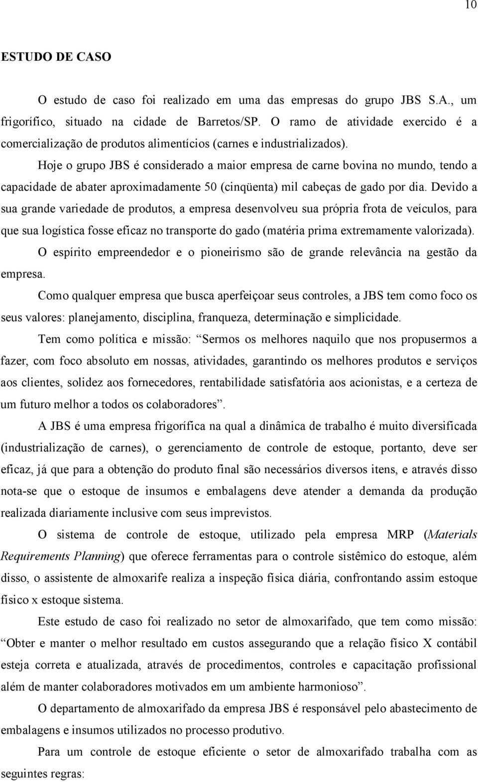 Hoje o grupo JBS é considerado a maior empresa de carne bovina no mundo, tendo a capacidade de abater aproximadamente 50 (cinqüenta) mil cabeças de gado por dia.