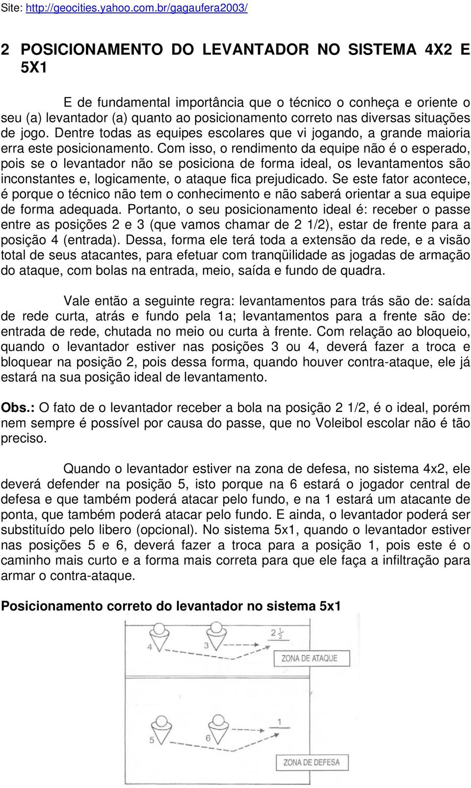 Com isso, o rendimento da equipe não é o esperado, pois se o levantador não se posiciona de forma ideal, os levantamentos são inconstantes e, logicamente, o ataque fica prejudicado.