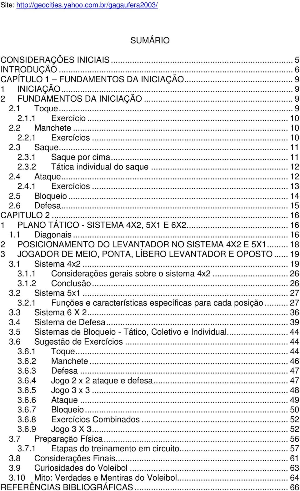 .. 16 1 PLANO TÁTICO - SISTEMA 4X2, 5X1 E 6X2... 16 1.1 Diagonais... 16 2 POSICIONAMENTO DO LEVANTADOR NO SISTEMA 4X2 E 5X1... 18 3 JOGADOR DE MEIO, PONTA, LÍBERO LEVANTADOR E OPOSTO... 19 3.