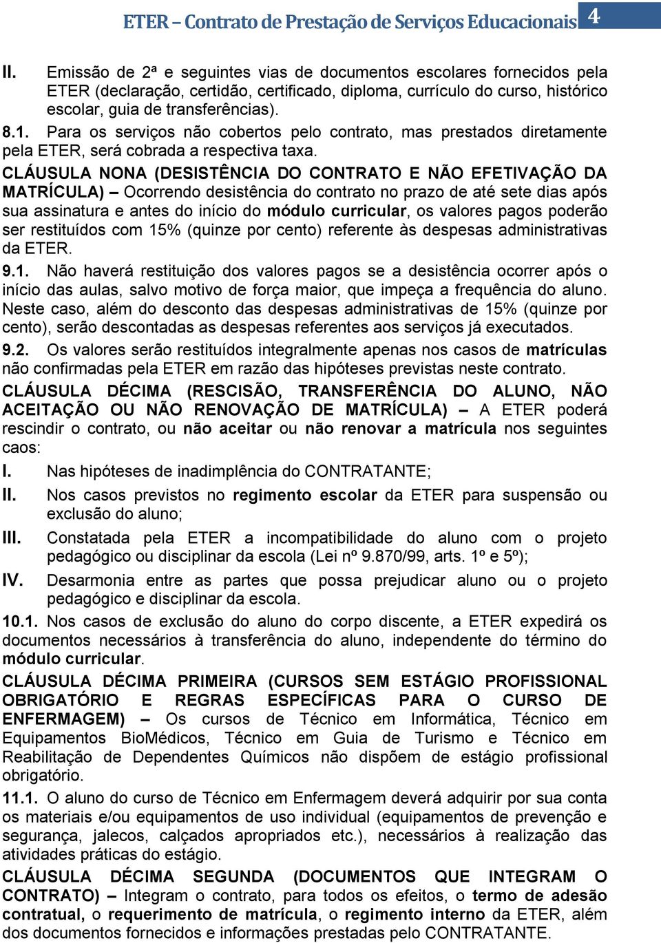 CLÁUSULA NONA (DESISTÊNCIA DO CONTRATO E NÃO EFETIVAÇÃO DA MATRÍCULA) Ocorrendo desistência do contrato no prazo de até sete dias após sua assinatura e antes do início do módulo curricular, os