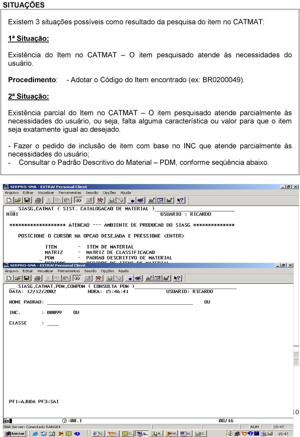 2ª Situação: Existência parcial do Item no CATMAT O item pesquisado atende parcialmente às necessidades do usuário, ou seja, falta alguma característica ou valor