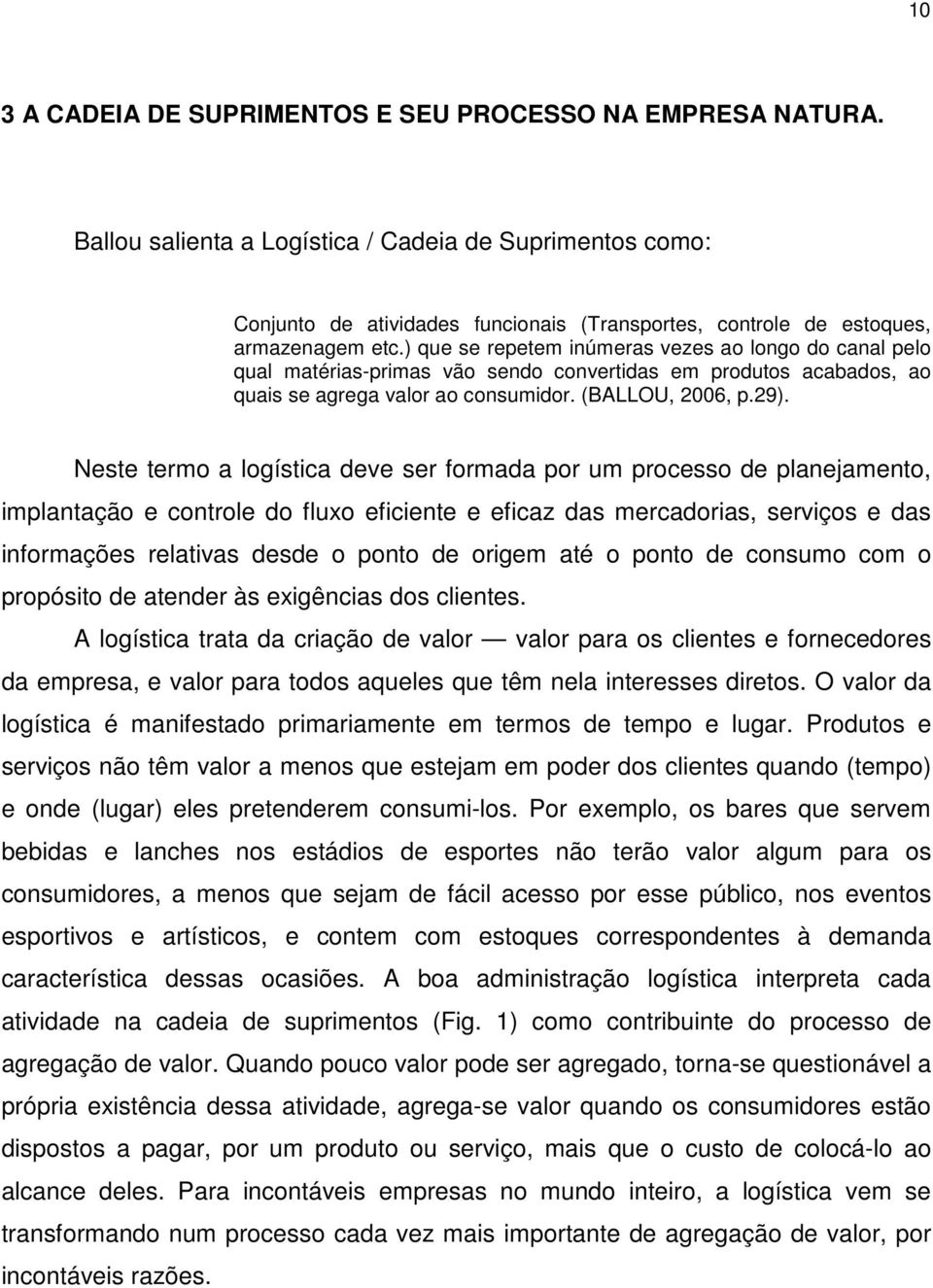 ) que se repetem inúmeras vezes ao longo do canal pelo qual matérias-primas vão sendo convertidas em produtos acabados, ao quais se agrega valor ao consumidor. (BALLOU, 2006, p.29).