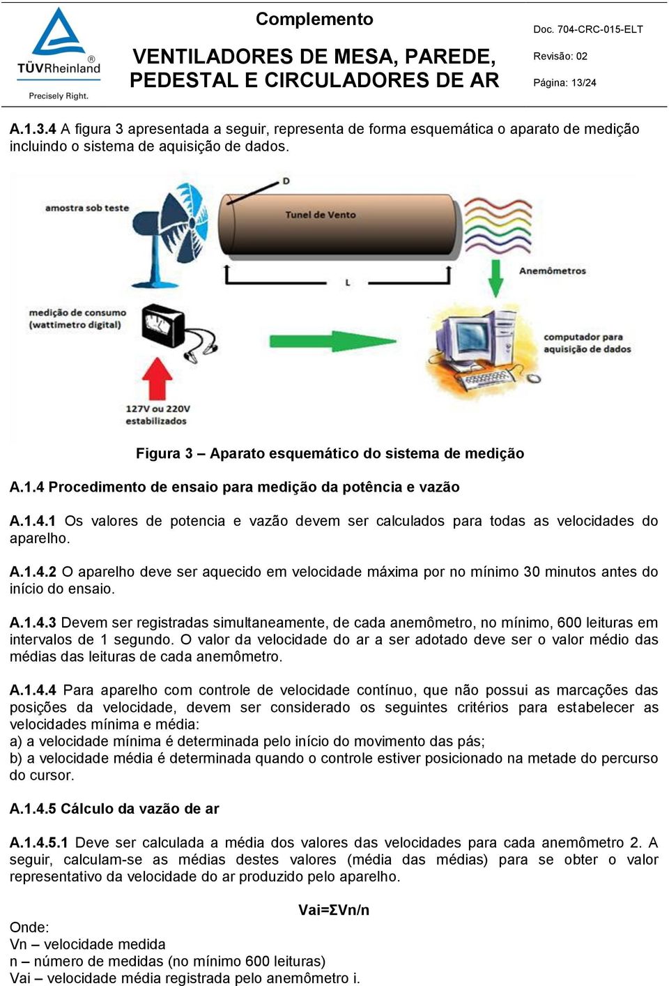 A.1.4.2 O aparelho deve ser aquecido em velocidade máxima por no mínimo 30 minutos antes do início do ensaio. A.1.4.3 Devem ser registradas simultaneamente, de cada anemômetro, no mínimo, 600 leituras em intervalos de 1 segundo.