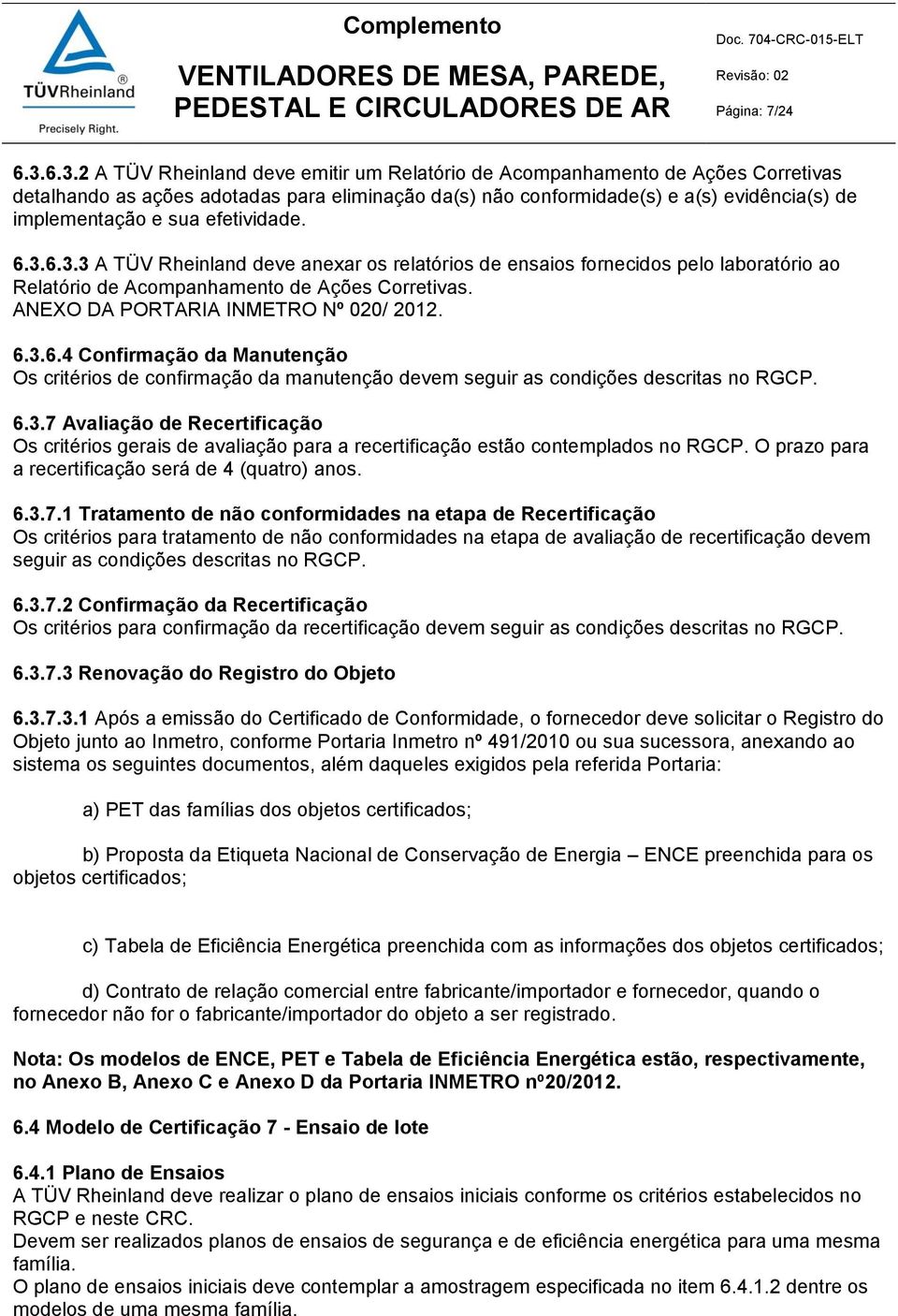 efetividade. 6.3.6.3.3 A TÜV Rheinland deve anexar os relatórios de ensaios fornecidos pelo laboratório ao Relatório de Acompanhamento de Ações Corretivas. ANEXO DA PORTARIA INMETRO Nº 020/ 2012. 6.3.6.4 Confirmação da Manutenção Os critérios de confirmação da manutenção devem seguir as condições descritas no RGCP.