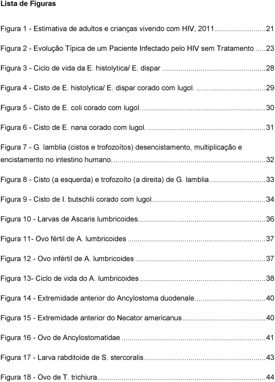 ... 31 Figura 7 - G. lamblia (cistos e trofozoítos) desencistamento, multiplicação e encistamento no intestino humano.... 32 Figura 8 - Cisto (a esquerda) e trofozoíto (a direita) de G. lamblia.... 33 Figura 9 - Cisto de I.