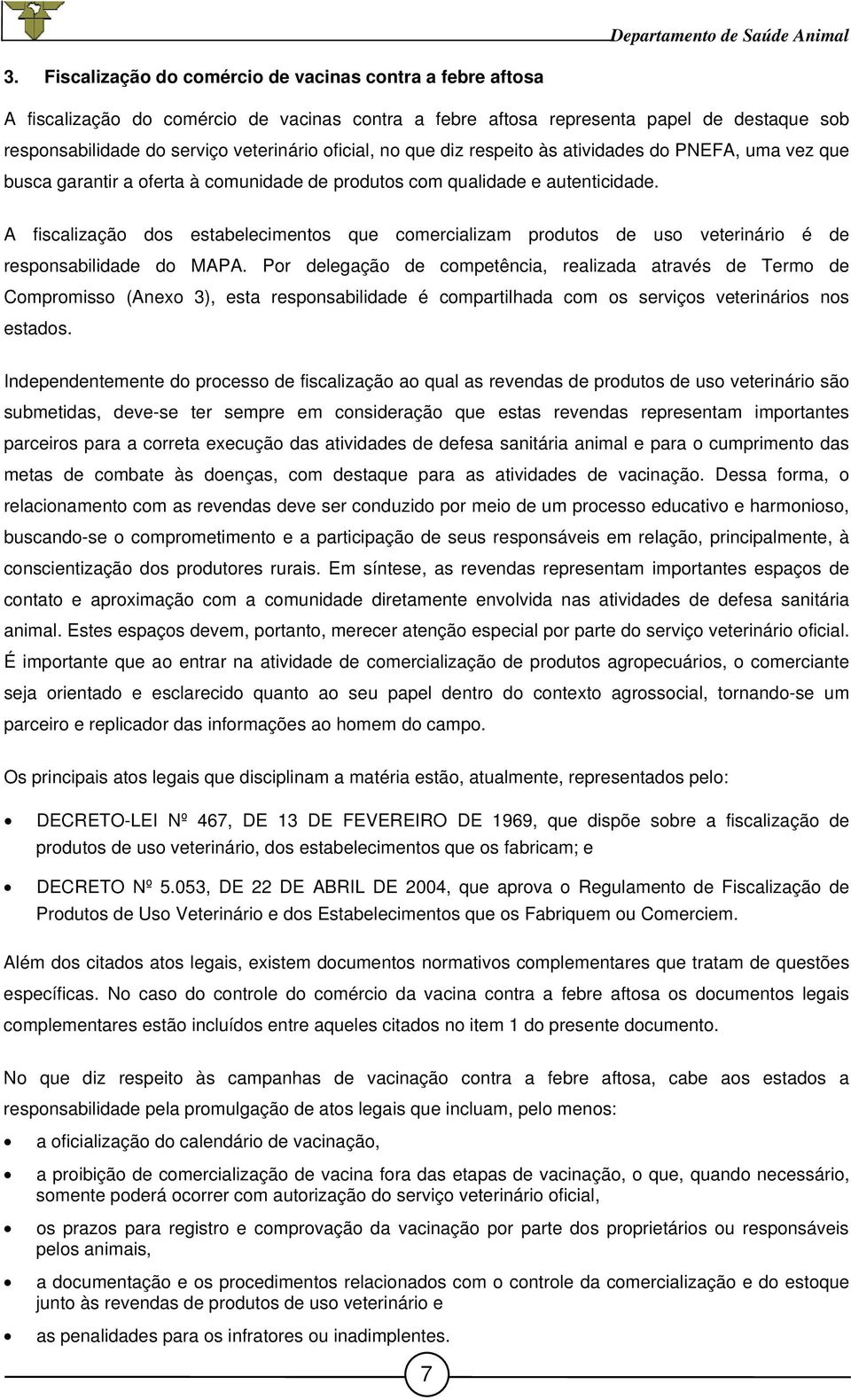 A fiscalização dos estabelecimentos que comercializam produtos de uso veterinário é de responsabilidade do MAPA.