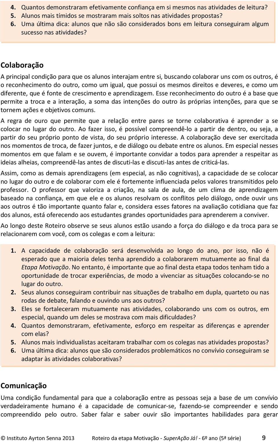 Colaboração A principal condição para que os alunos interajam entre si, buscando colaborar uns com os outros, é o reconhecimento do outro, como um igual, que possui os mesmos direitos e deveres, e