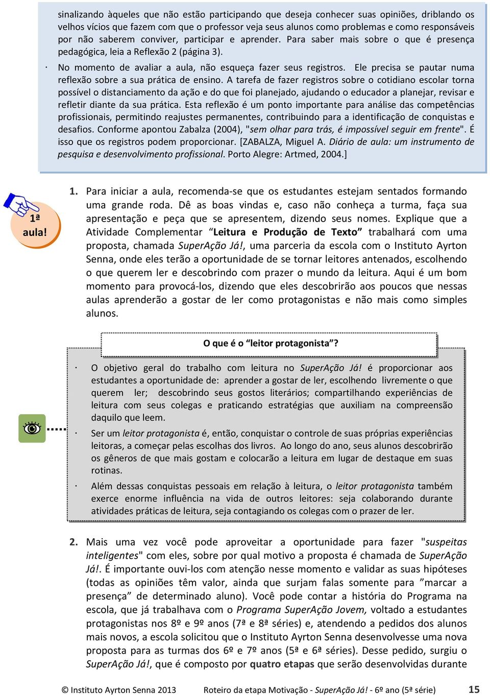 Ele precisa se pautar numa reflexão sobre a sua prática de ensino.