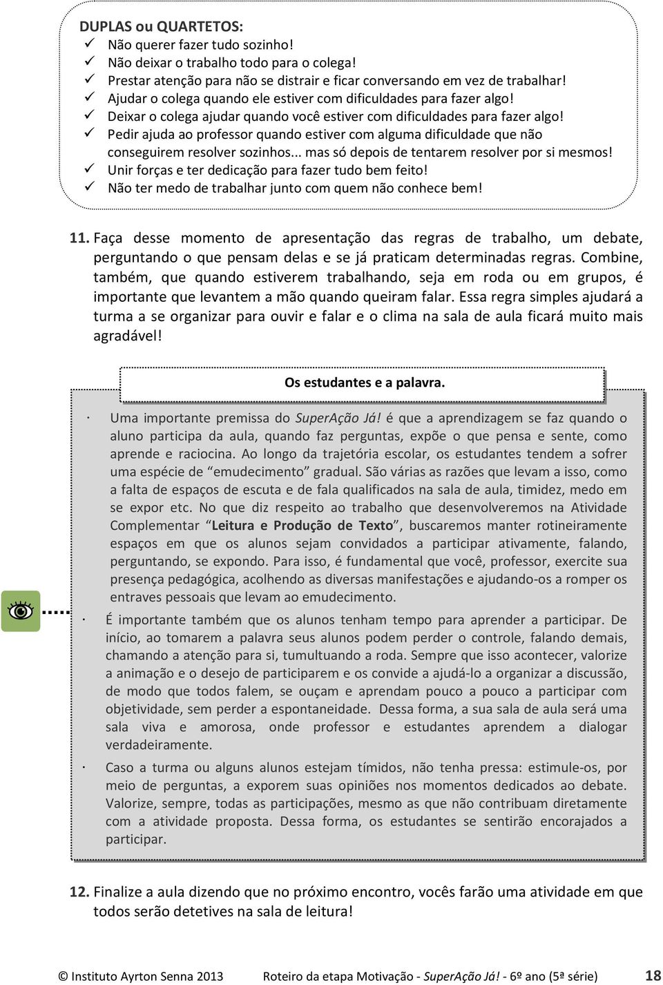 Pedir ajuda ao professor quando estiver com alguma dificuldade que não conseguirem resolver sozinhos... mas só depois de tentarem resolver por si mesmos!