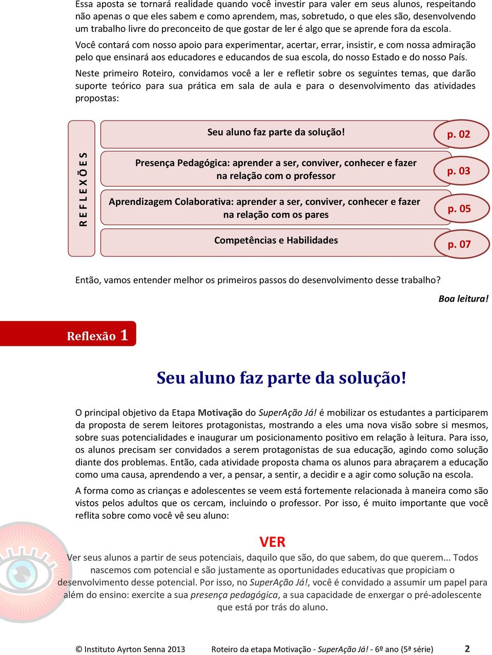 Você contará com nosso apoio para experimentar, acertar, errar, insistir, e com nossa admiração pelo que ensinará aos educadores e educandos de sua escola, do nosso Estado e do nosso País.