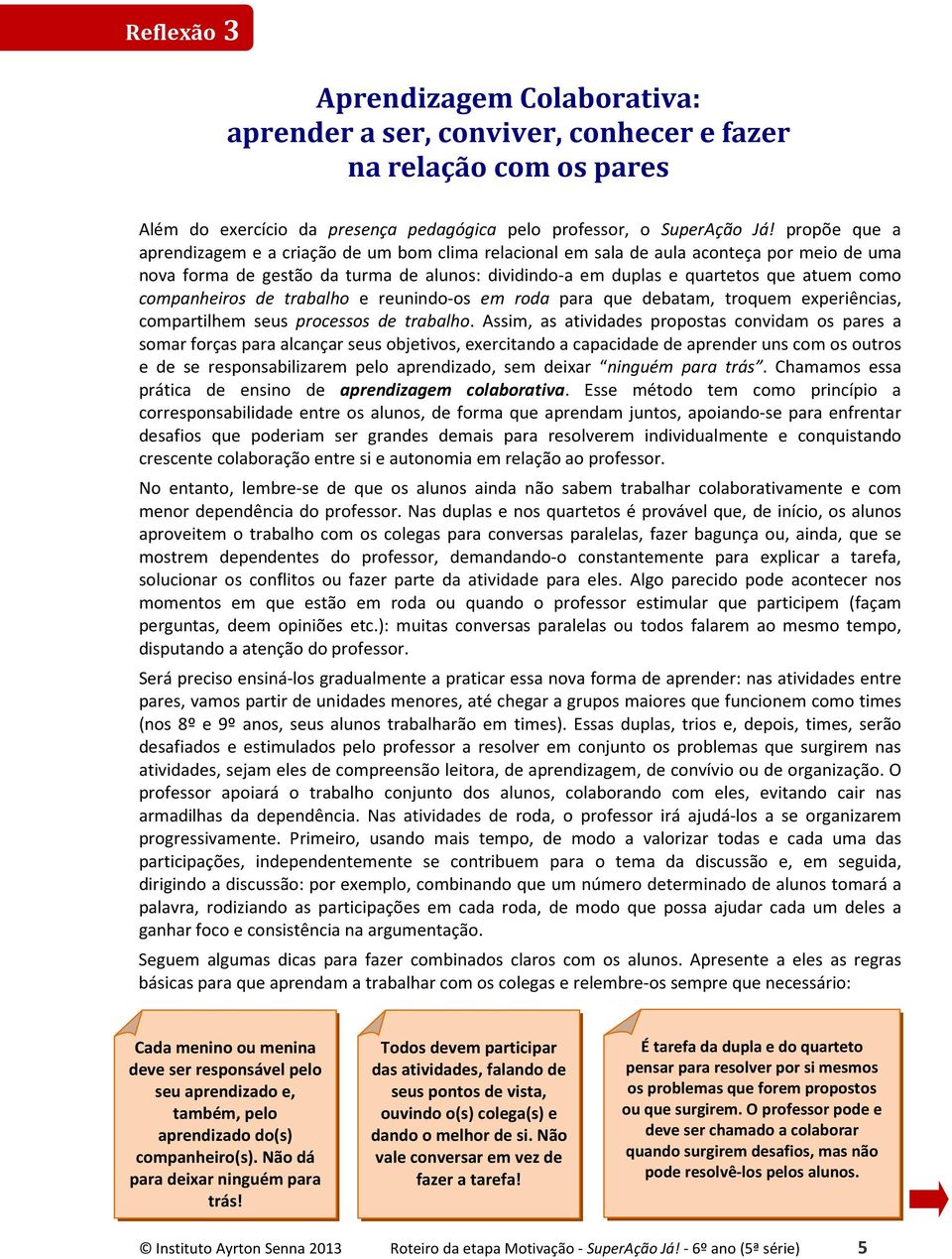 companheiros de trabalho e reunindo-os em roda para que debatam, troquem experiências, compartilhem seus processos de trabalho.