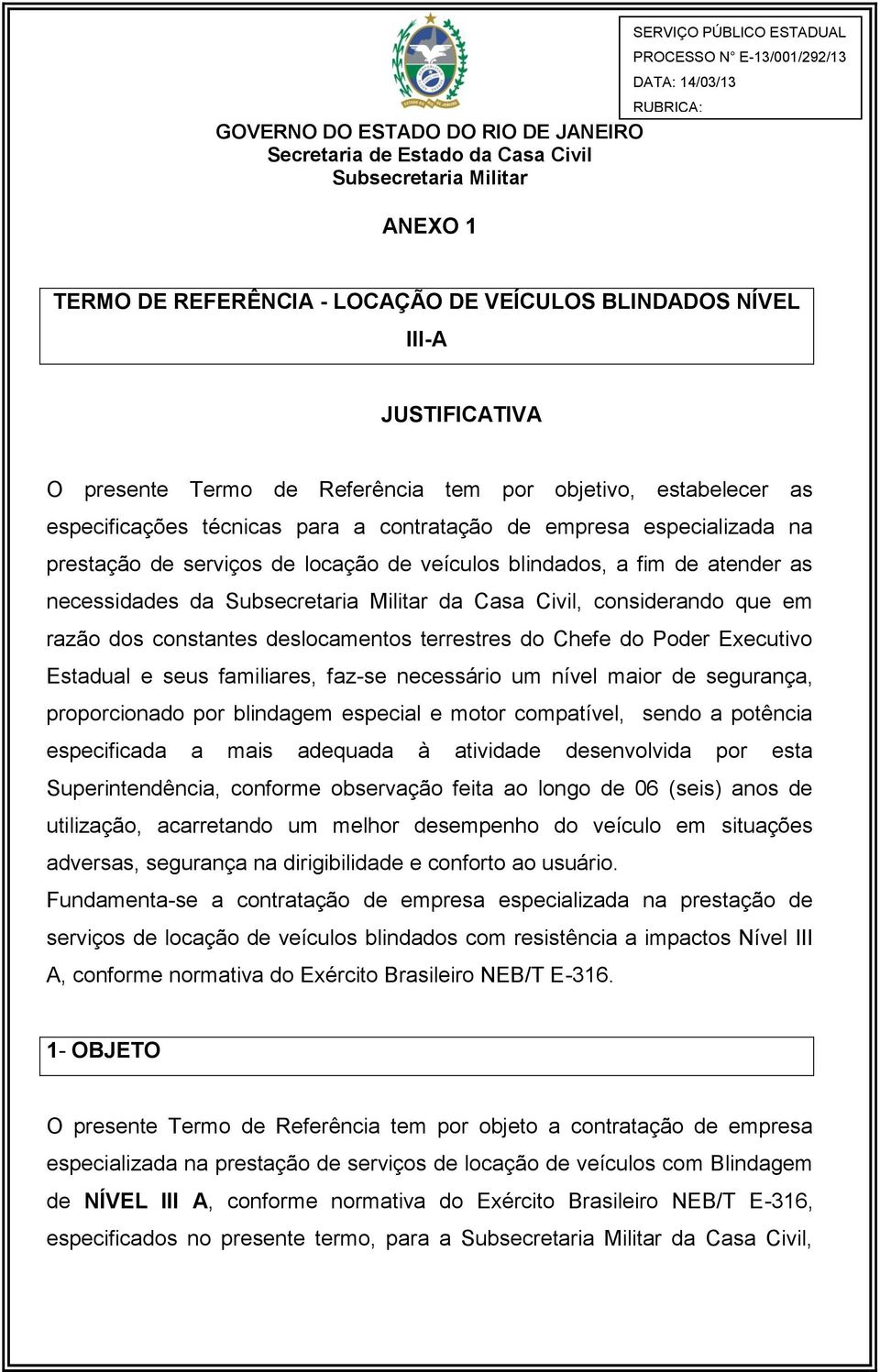 do Chefe do Poder Executivo Estadual e seus familiares, faz-se necessário um nível maior de segurança, proporcionado por blindagem especial e motor compatível, sendo a potência especificada a mais