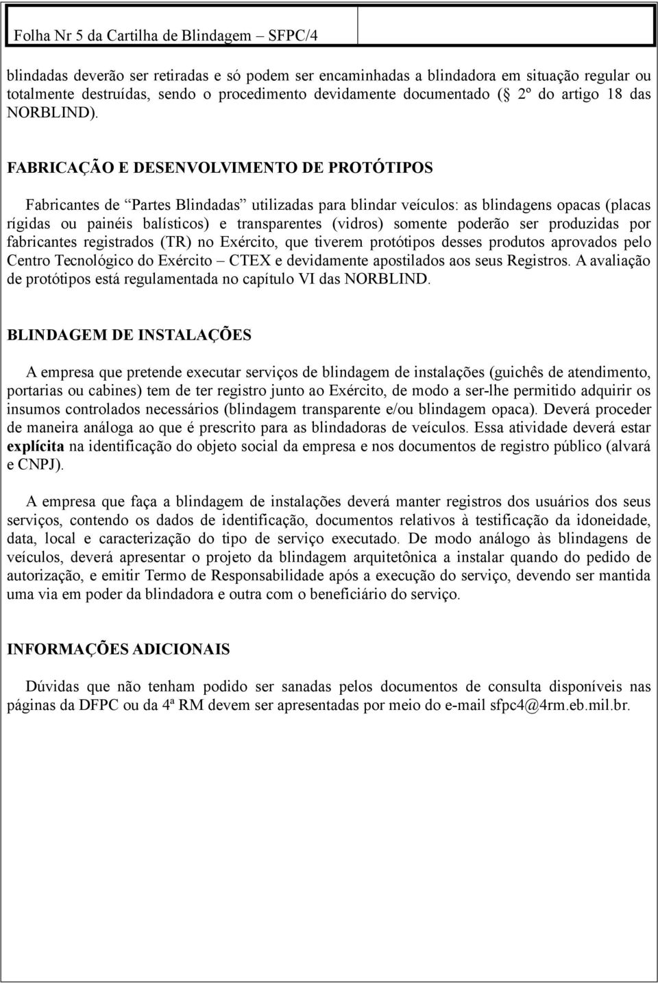 FABRICAÇÃO E DESENVOLVIMENTO DE PROTÓTIPOS Fabricantes de Partes Blindadas utilizadas para blindar veículos: as blindagens opacas (placas rígidas ou painéis balísticos) e transparentes (vidros)