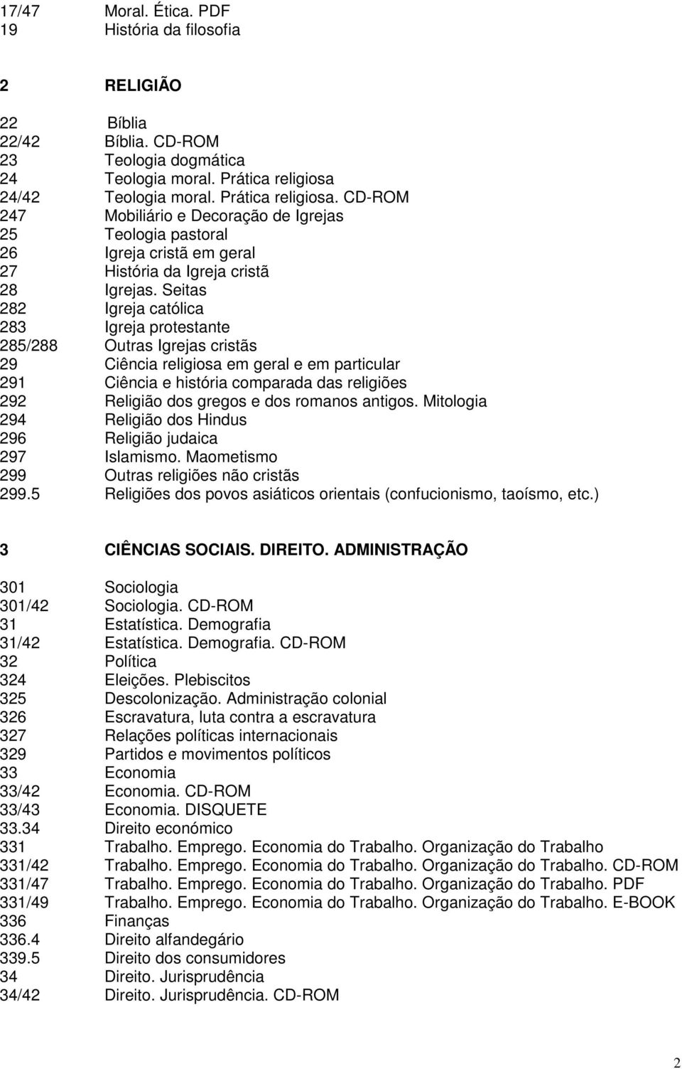 Seitas 282 Igreja católica 283 Igreja protestante 285/288 Outras Igrejas cristãs 29 Ciência religiosa em geral e em particular 291 Ciência e história comparada das religiões 292 Religião dos gregos e