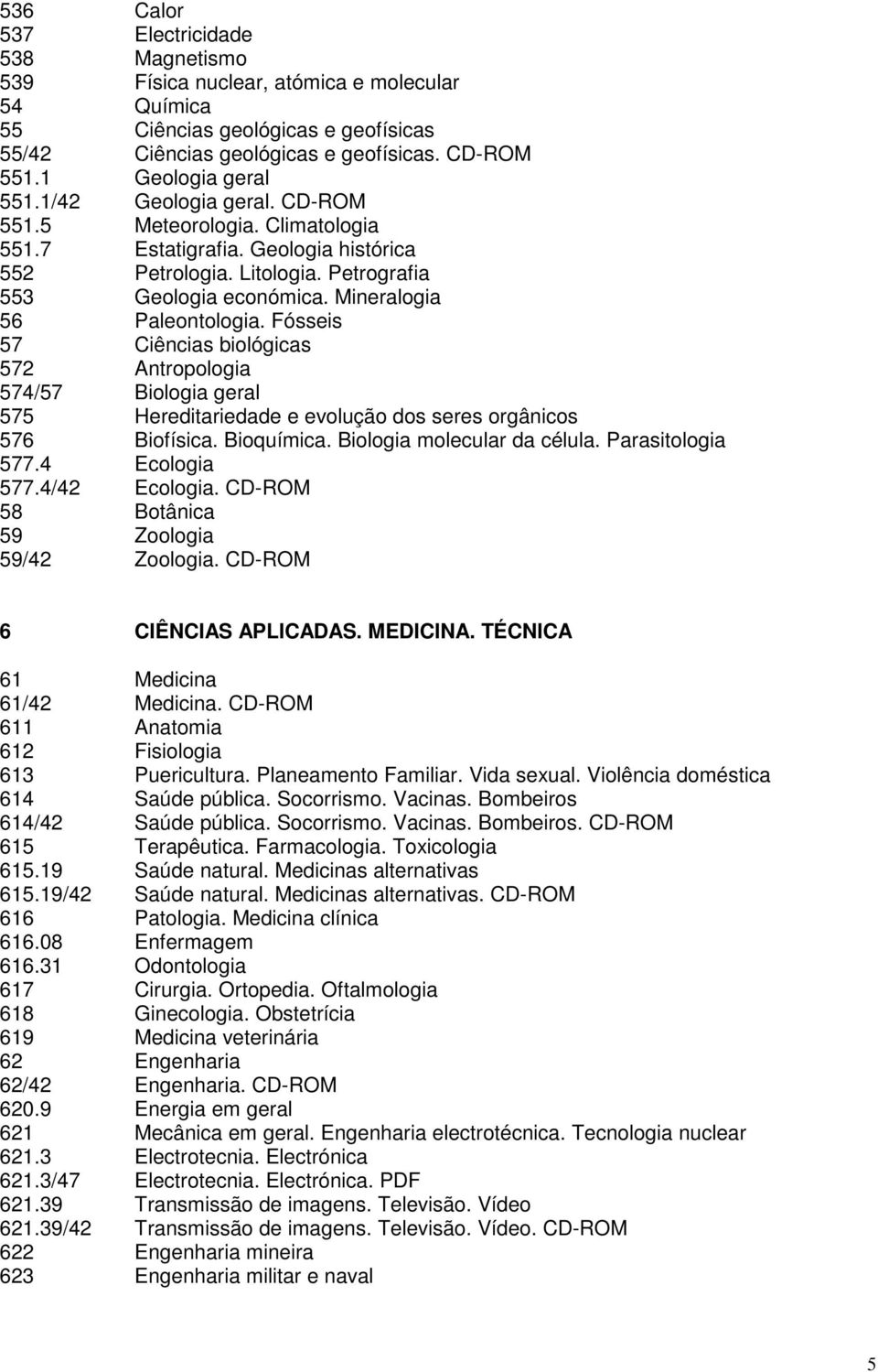 Mineralogia 56 Paleontologia. Fósseis 57 Ciências biológicas 572 Antropologia 574/57 Biologia geral 575 Hereditariedade e evolução dos seres orgânicos 576 Biofísica. Bioquímica.