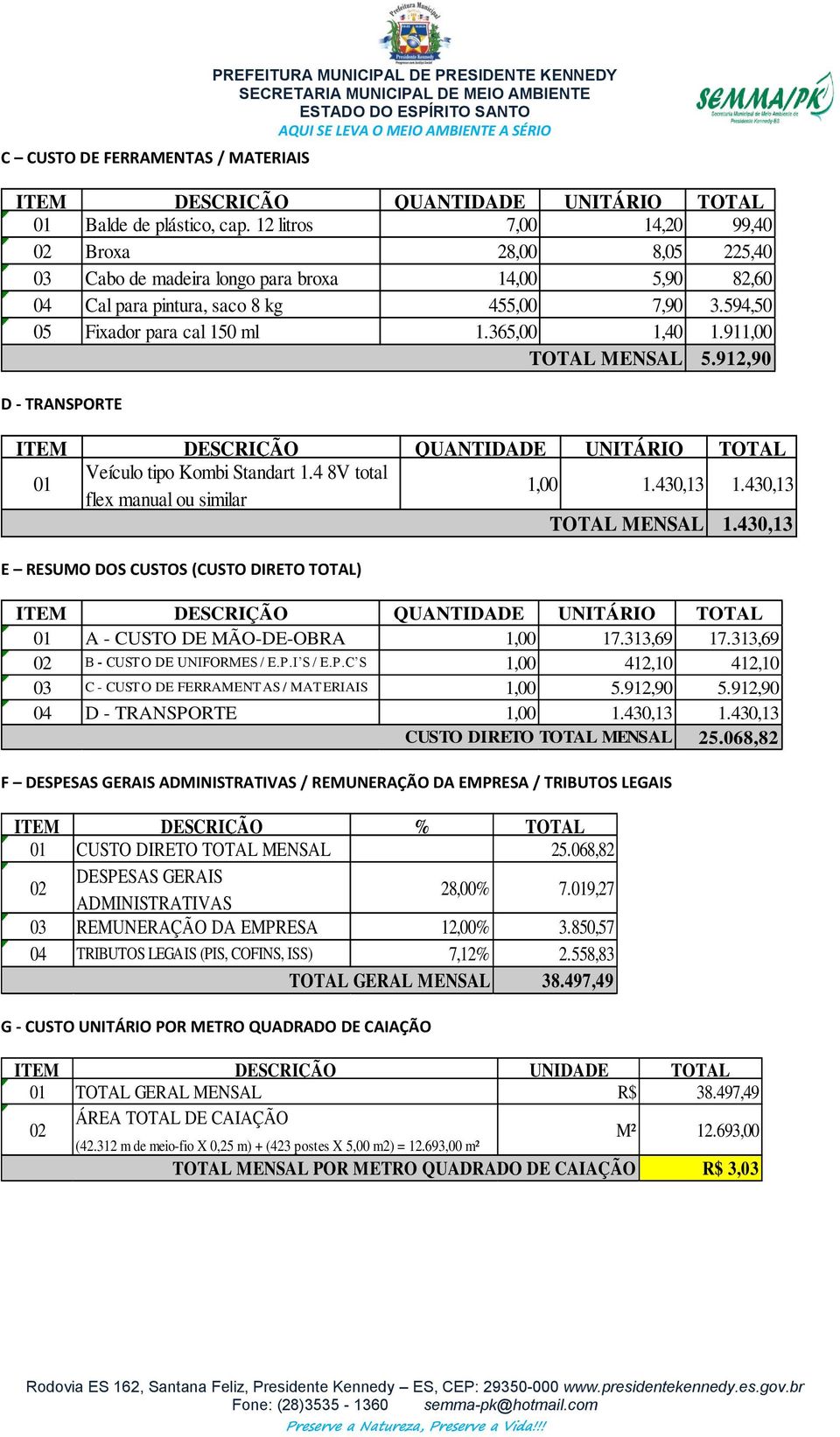 365,00 1,40 1.911,00 TOTAL MENSAL 5.912,90 D - TRANSPORTE 01 Veículo tipo Kombi Standart 1.4 8V total flex manual ou similar 1,00 1.430,13 1.430,13 TOTAL MENSAL 1.