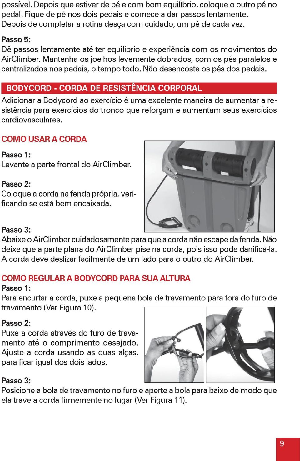 Mantenha os joelhos levemente dobrados, com os pés paralelos e centralizados nos pedais, o tempo todo. Não desencoste os pés dos pedais.