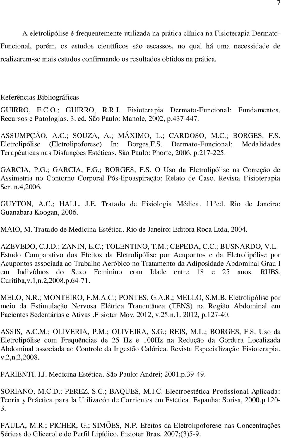 São Paulo: Manole, 2002, p.437-447. ASSUMPÇÃO, A.C.; SOUZA, A.; MÁXIMO, L.; CARDOSO, M.C.; BORGES, F.S. Eletrolipólise (Eletrolipoforese) In: Borges,F.S. Dermato-Funcional: Modalidades Terapêuticas nas Disfunções Estéticas.