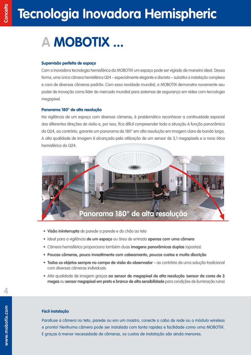 Com essa novidade mundial, a MOBOTIX demonstra novamente seu poder de inovação como líder do mercado mundial para sistemas de segurança em vídeo com tecnologia megapixel.