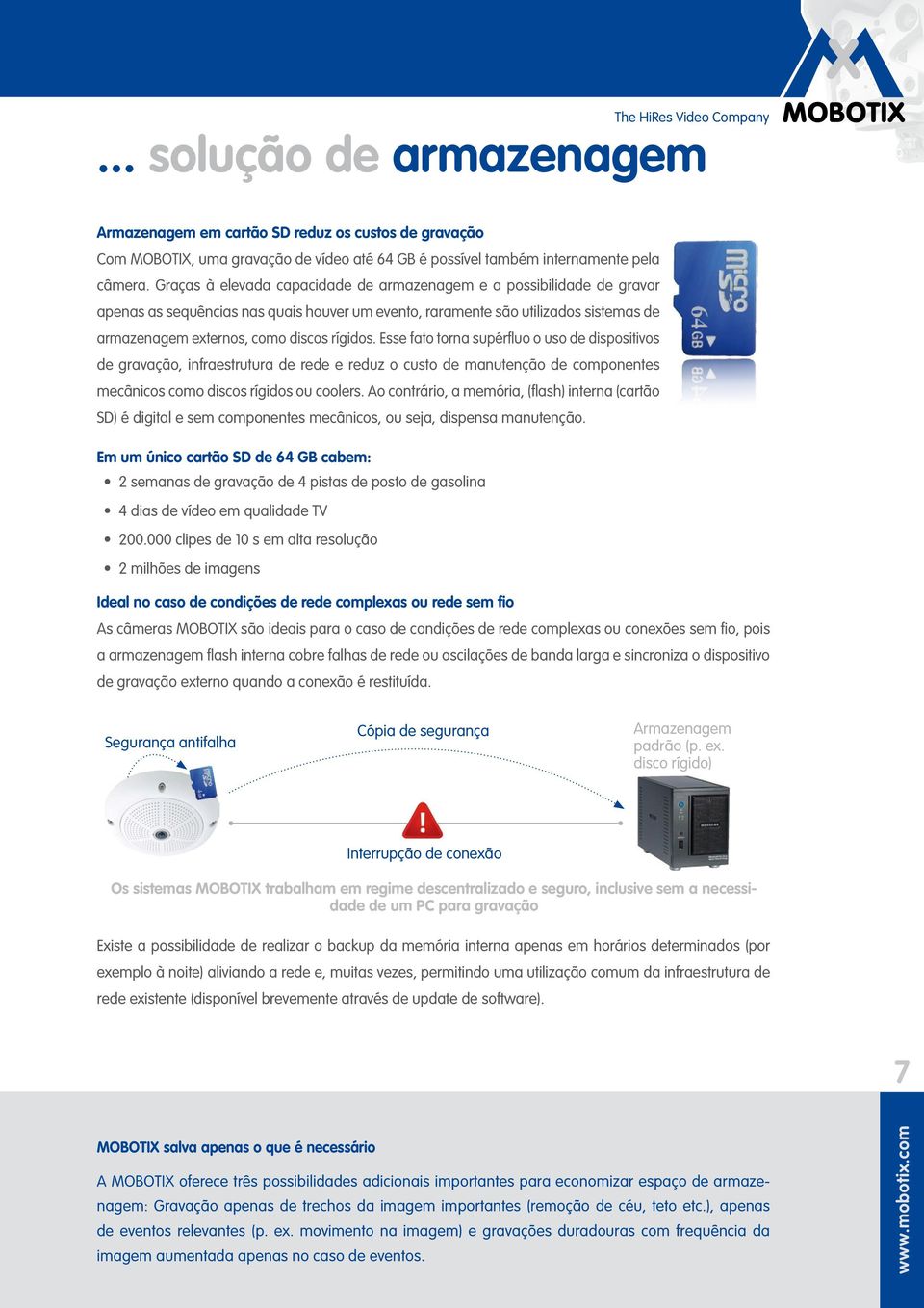 Esse fato torna supérfluo o uso de dispositivos de gravação, infraestrutura de rede e reduz o custo de manutenção de componentes mecânicos como discos rígidos ou coolers.