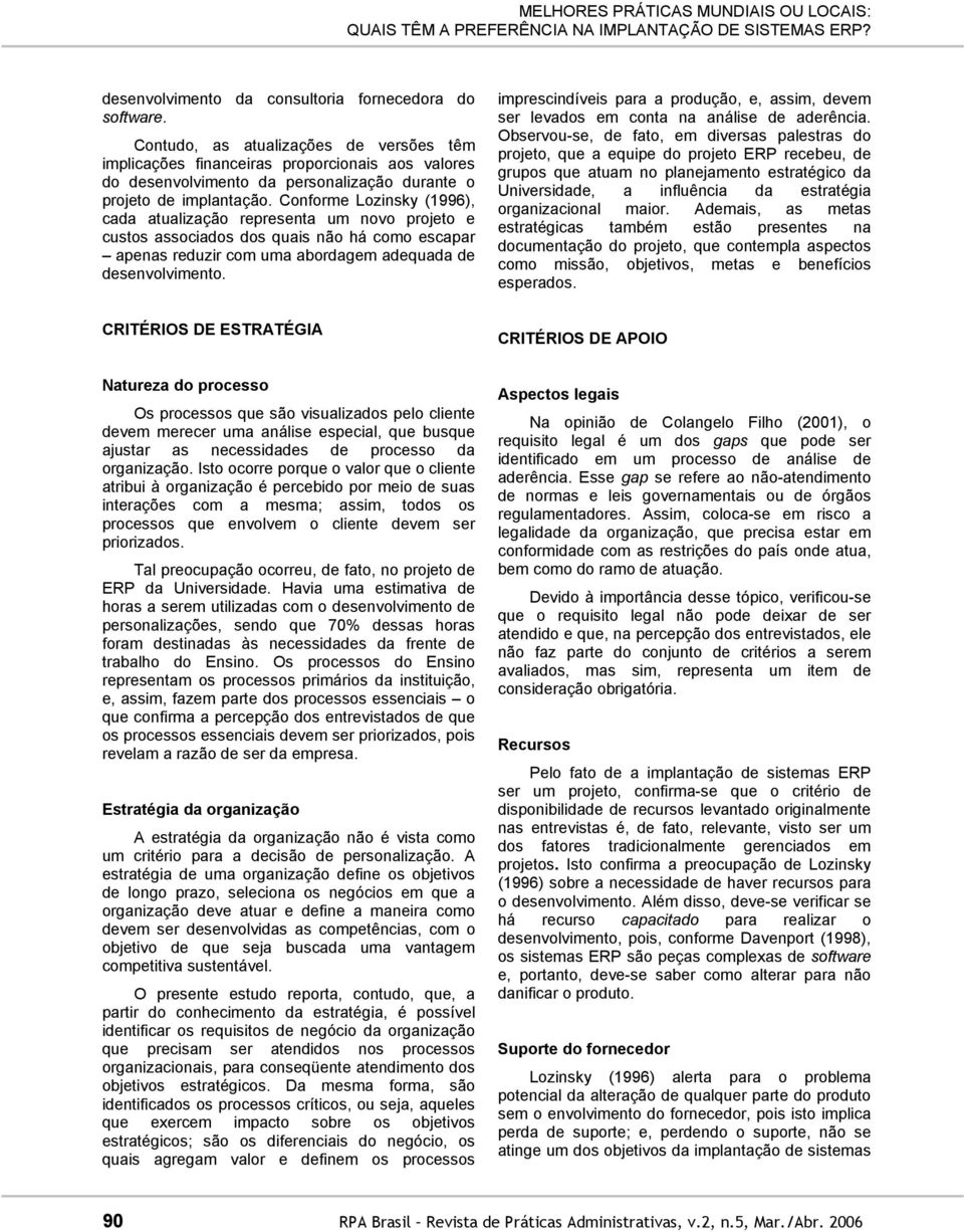 Conforme Lozinsky (1996), cada atualização representa um novo projeto e custos associados dos quais não há como escapar apenas reduzir com uma abordagem adequada de desenvolvimento.