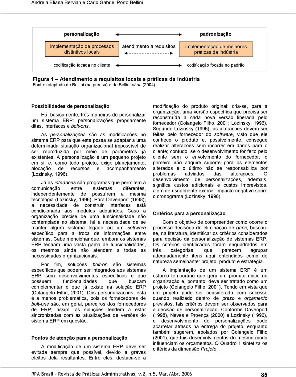 Possibilidades de personalização Há, basicamente, três maneiras de personalizar um sistema ERP: personalizações propriamente ditas, interfaces e bolt-ons.