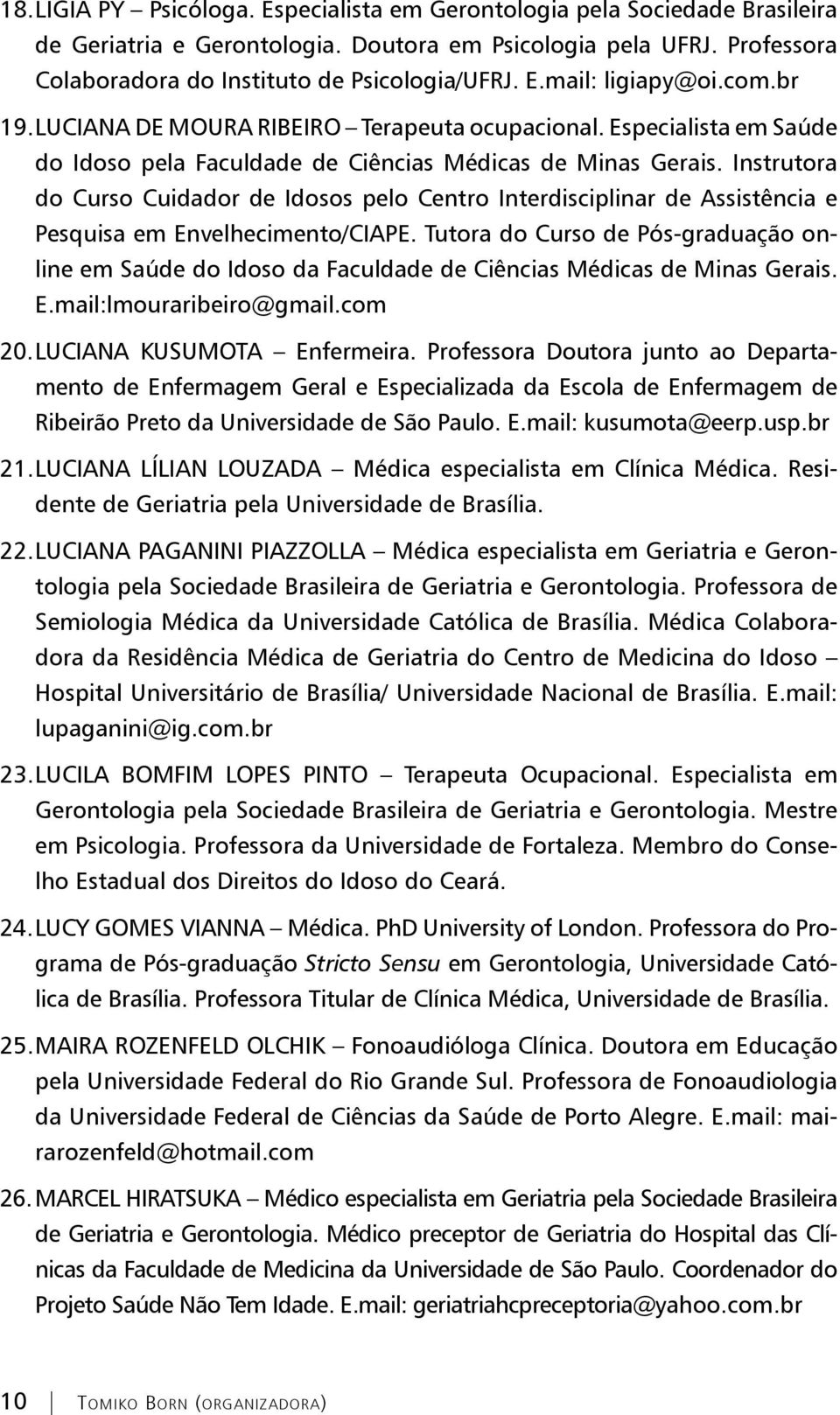 Instrutora do Curso Cuidador de Idosos pelo Centro Interdisciplinar de Assistência e Pesquisa em Envelhecimento/CIAPE.