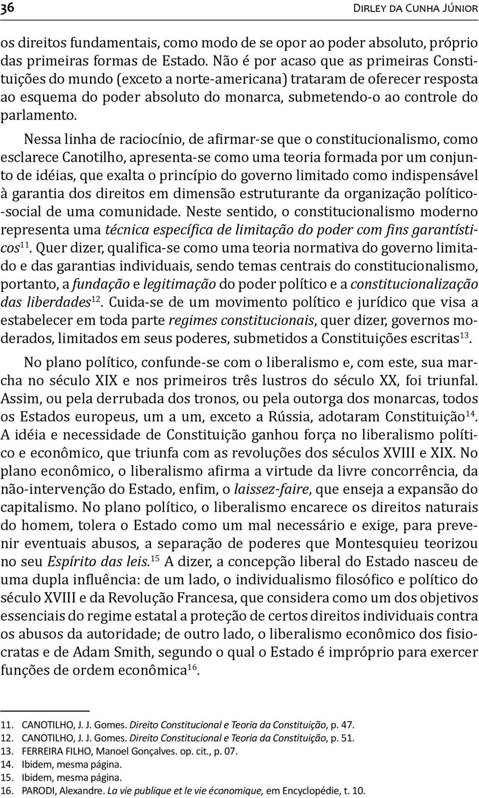 Nessa linha de raciocínio, de a irmar-se que o constitucionalismo, como esclarece Canotilho, apresenta-se como uma teoria formada por um conjunto de idéias, que exalta o princípio do governo limitado