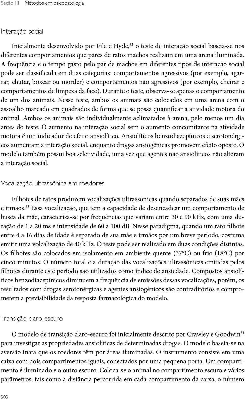 A frequência e o tempo gasto pelo par de machos em diferentes tipos de interação social pode ser classificada em duas categorias: comportamentos agressivos (por exemplo, agarrar, chutar, boxear ou